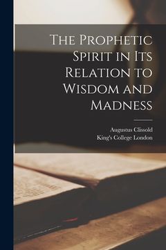 portada The Prophetic Spirit in Its Relation to Wisdom and Madness [electronic Resource]