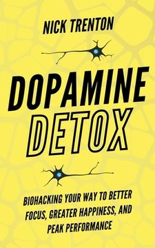 portada Dopamine Detox: Biohacking Your way to Better Focus, Greater Happiness, and Peak Performance 