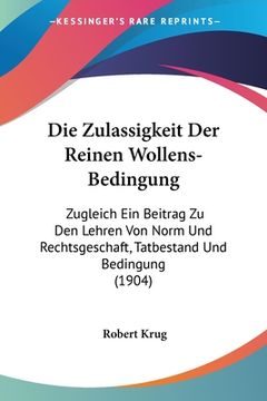 portada Die Zulassigkeit Der Reinen Wollens-Bedingung: Zugleich Ein Beitrag Zu Den Lehren Von Norm Und Rechtsgeschaft, Tatbestand Und Bedingung (1904) (en Alemán)