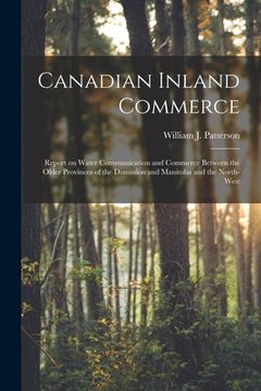 portada Canadian Inland Commerce [microform]: Report on Water Communication and Commerce Between the Older Provinces of the Dominion and Manitoba and the Nort (en Inglés)