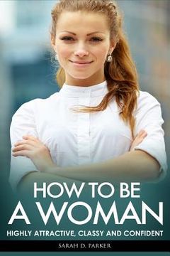 portada How To Be A Woman: Highly Attractive, Classy And Confident (en Inglés)