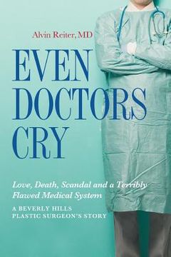 portada Even Doctors Cry: Love, Death, Scandal and a Terribly Flawed Medical System (in English)