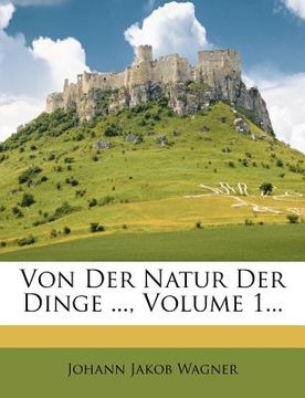 portada Von Der Natur Der Dinge ..., Volume 1... (en Alemán)