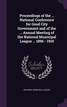 portada Proceedings of the ... National Conference for Good City Government and of the ... Annual Meeting of the National Municipal League ... 1896 - 1910