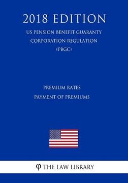 portada Premium Rates - Payment of Premiums (US Pension Benefit Guaranty Corporation Regulation) (PBGC) (2018 Edition) (en Inglés)