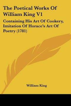 portada the poetical works of william king v1: containing his art of cookery, imitation of horace's art of poetry (1781)