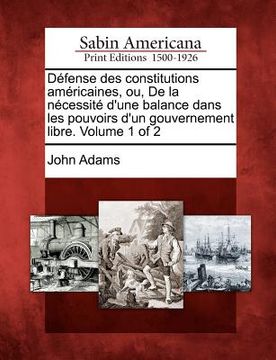 portada Défense des constitutions américaines, ou, De la nécessité d'une balance dans les pouvoirs d'un gouvernement libre. Volume 1 of 2 (en Francés)