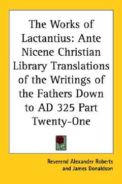 portada the works of lactantius: ante nicene christian library translations of the writings of the fathers down to ad 325 part twenty-one (en Inglés)