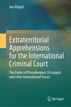 portada Extraterritorial Apprehensions for the International Criminal Court: The Duties of Peacekeepers, Occupants and Other International Forces (en Inglés)