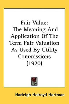 portada fair value: the meaning and application of the term fair valuation as used by utility commissions (1920) (en Inglés)
