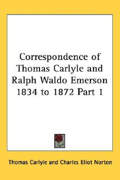 portada correspondence of thomas carlyle and ralph waldo emerson 1834 to 1872 part 1 (en Inglés)