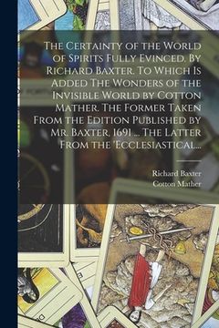 portada The Certainty of the World of Spirits Fully Evinced. By Richard Baxter. To Which is Added The Wonders of the Invisible World by Cotton Mather. The For