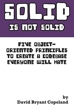 portada Solid is not Solid: Five Object-Oriented Principles to Create a Codebase Everyone Will Hate (in English)
