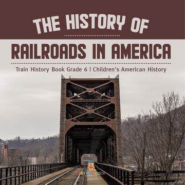 portada The History of Railroads in America Train History Book Grade 6 Children's American History (en Inglés)