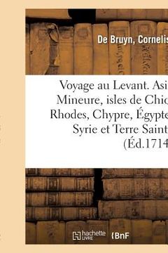 portada Voyage Au Levant, c'Est-À-Dire Dans Les Endroits de l'Asie Mineure, Les Isles de Chio, Rhodes: Chypre, de Même Que Dans Les Plus Considérables Villes (en Francés)