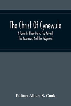portada The Christ Of Cynewule; A Poem In Three Parts: The Advent, The Ascension, And The Judgment