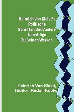portada Heinrich von Kleist's politische Schriften und andere Nachträge zu seinen Werken (in German)