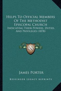 portada helps to official members of the methodist episcopal church: indicating their powers, duties, and privileges (1878) (en Inglés)