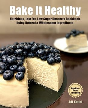 portada Bake It Healthy: Nutritious, Low Fat, Low Sugar, Desserts Cookbook, Using Natural & Wholesome Ingredients (in English)