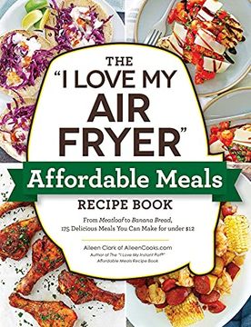 portada The i Love my air Fryer Affordable Meals Recipe Book: From Meatloaf to Banana Bread, 175 Delicious Meals you can Make for Under $12 (en Inglés)