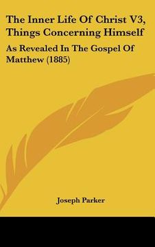portada the inner life of christ v3, things concerning himself: as revealed in the gospel of matthew (1885) (in English)