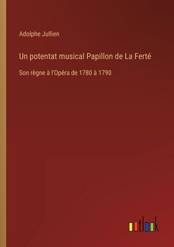 portada Un potentat musical Papillon de La Ferté: Son règne à l'Opéra de 1780 à 1790 (en Francés)