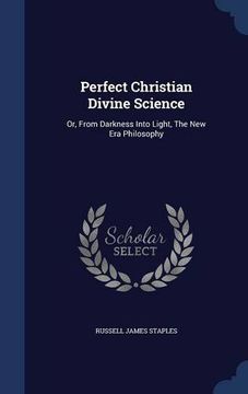 portada Perfect Christian Divine Science: Or, From Darkness Into Light, The New Era Philosophy