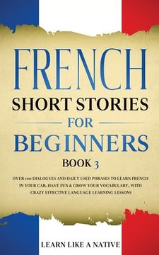portada French Short Stories for Beginners Book 3: Over 100 Dialogues and Daily Used Phrases to Learn French in Your Car. Have Fun & Grow Your Vocabulary, wit (en Inglés)
