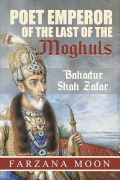 portada Poet Emperor of the last of the Moghuls: Bahadur Shah Zafar (en Inglés)