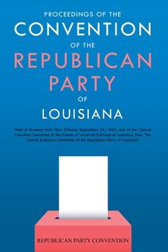 portada Proceedings of the Convention of the Republican Party of Louisiana: Held at Economy Hall, New Orleans, September 25, 1865, and of the Central Executiv (en Inglés)