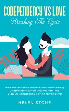 portada Codependency Vs Love: Learn How to Establish Boundaries and Discover Healthy Detachment Principles to Get Away From Toxic, Codependent Relat