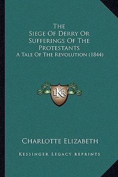 portada the siege of derry or sufferings of the protestants: a tale of the revolution (1844) (in English)