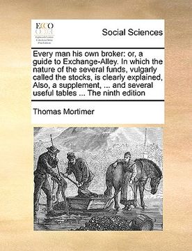 portada every man his own broker: or, a guide to exchange-alley. in which the nature of the several funds, vulgarly called the stocks, is clearly explai (en Inglés)