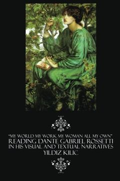 portada "My World My Work My Woman All My Own" Reading Dante Gabriel Rossetti in His Visual and Textual Narratives