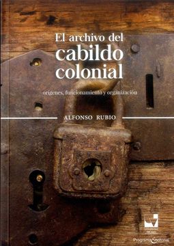 portada El Archivo del Cabildo Colonial: Orígenes, Funcionamiento y Organización / Alfonso Rubio.