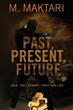 portada Past Present Future: Gold, The Economy, Theft and Lies. (in English)