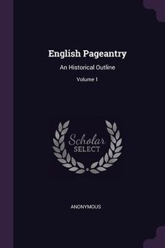 portada English Pageantry: An Historical Outline; Volume 1 (in English)