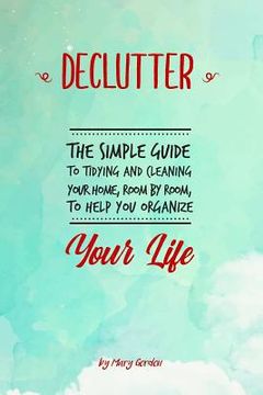 portada Declutter: The Simple Guide to Tidying and Cleaning Your Home, Room by Room, to Help You Organize Your Life