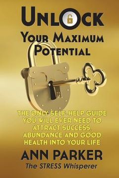 portada Unlock Your Maximum Potential: The Only Self-Help Guide You Will Ever Need to Attract Success, Abundance and Good Health Into Your Life