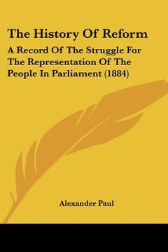 portada the history of reform: a record of the struggle for the representation of the people in parliament (1884) (en Inglés)
