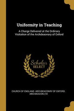 portada Uniformity in Teaching: A Charge Delivered at the Ordinary Visitation of the Archdeaonary of Oxford (in English)