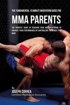 portada The Fundamental 15 Minute Meditation Guide for MMA Parents: The Parents' Guide to Teaching Your Kids Meditation to Enhance Their Performance by Contro