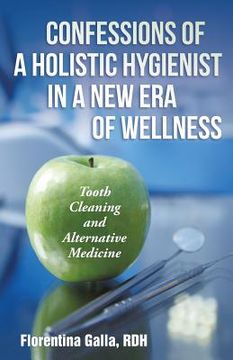 portada Confessions of a Holistic Hygienist in a New Era of Wellness: Tooth Cleaning and Alternative Medicine (en Inglés)