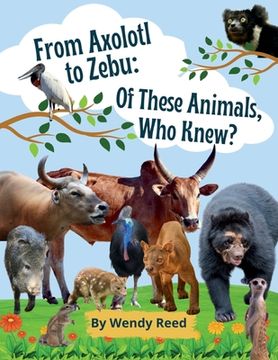 portada From Axolotl to Zebu: Of These Animals, Who Knew? (en Inglés)
