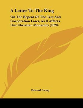 portada a letter to the king: on the repeal of the test and corporation laws, as it affects our christian monarchy (1828) (en Inglés)