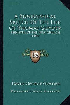 portada a biographical sketch of the life of thomas goyder: minister of the new church (1850) (en Inglés)