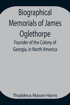 portada Biographical Memorials of James Oglethorpe; Founder of the Colony of Georgia, in North America. (in English)