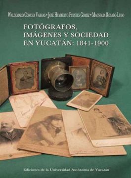 portada Fotógrafos, Imágenes y Sociedad en Yucatán: 1841- 1900 (in Spanish)