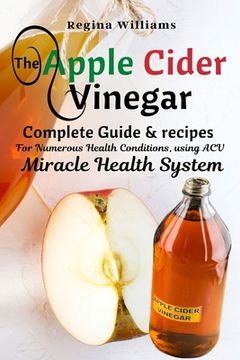 portada The Apple Cider Vinegar Complete Guide & recipes for Numerous Health Conditions, using ACV Miracle Health System (en Inglés)