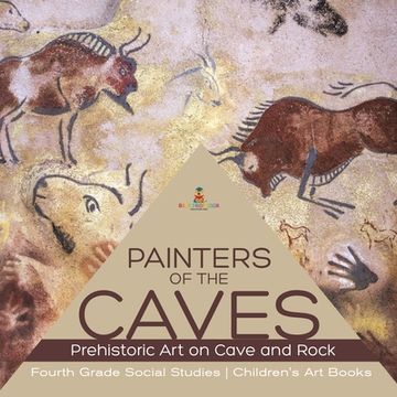 portada Painters of the Caves Prehistoric Art on Cave and Rock Fourth Grade Social Studies Children's Art Books (en Inglés)